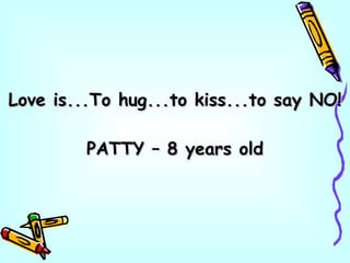 Love is...To hug...to kiss...to say NO! PATTY – 8 years old 