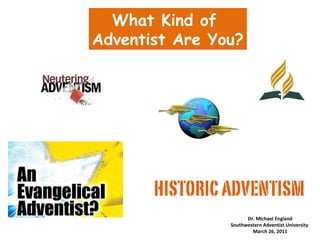 What Kind of
Adventist Are You?
Dr. Michael England
Southwestern Adventist University
March 26, 2011
 