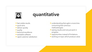 quantitative
3
• fast visible results
• quick wins
• deliver quickly
• quality
• technical excellence
• workable software
...