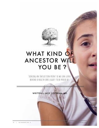 WHAT KIND OF
ANCESTOR WILL
YOU BE ?
seeking an inflection point so we can leave
behind a health care legacy to be proud of.

WRITTEN by JAC K COC HRAN , MD

18

/

ILN INSIGHTS VOL. 8

I N N O VAT I O N L E A R N I N G N E T W O R K . O R G

 