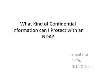 What Kind of Confidential
Information can I Protect with an
             NDA?


                           Shantanu
                           4th Yr.
                           NLU, Odisha
 