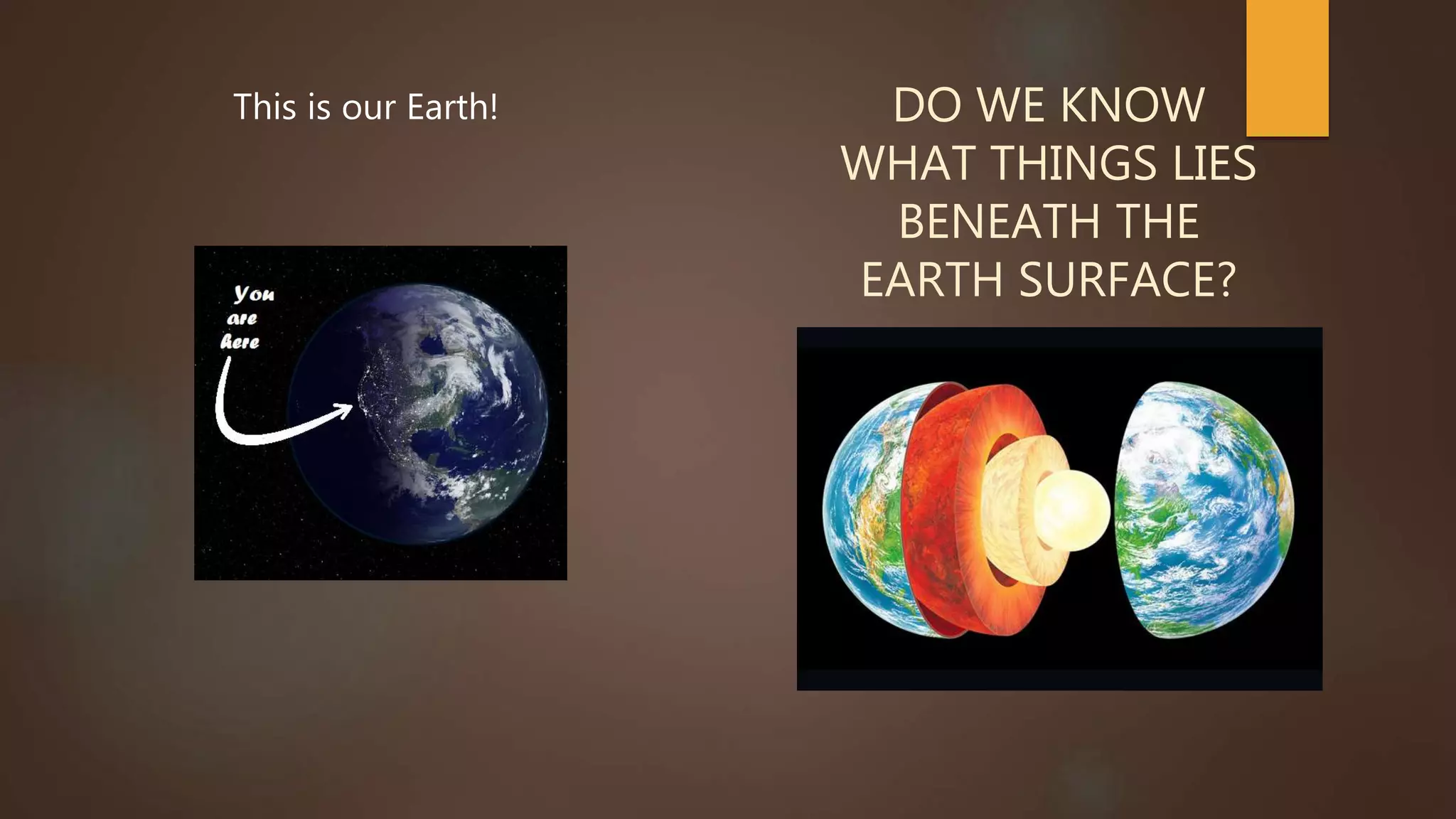 DO WE KNOW
WHAT THINGS LIES
BENEATH THE
EARTH SURFACE?
This is our Earth!
 