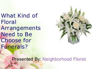 What Kind of
Floral
Arrangements
Need to Be
Choose for
Funerals?
Presented By: Neighborhood Florist
 