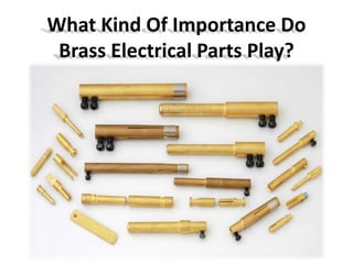 What Kind Of Importance Do
Brass Electrical Parts Play?
 