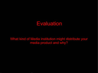 Evaluation What kind of Media institution might distribute your media product and why? 