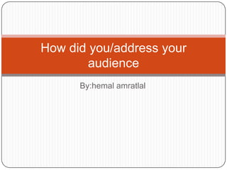 By:hemal amratlal
How did you/address your
audience
 