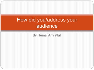 By:Hemal Amratlal
How did you/address your
audience
 