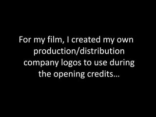 For my film, I created my own production/distribution company logos to use during the opening credits…