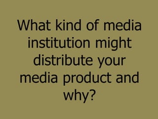 What kind of media
 institution might
  distribute your
media product and
        why?
 
