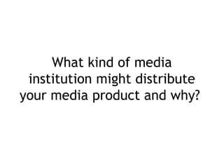 What kind of media
 institution might distribute
your media product and why?
 