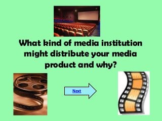 What kind of media institution
might distribute your media
product and why?
Next
 