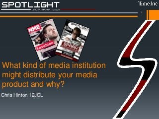 What kind of media institution
might distribute your media
product and why?
Chris Hinton 12JCL
1
 