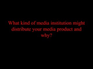 What kind of media institution might
 distribute your media product and
                why?
 