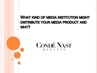 WHAT KIND OF MEDIA INSTITUTION MIGHT
DISTRIBUTE YOUR MEDIA PRODUCT AND
WHY?

 