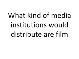 What kind of media
institutions would
distribute are film
 