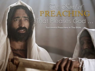 The Kind of
Preaching
That Pleases God …
Successful Preachers In The Bible …
 