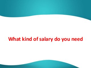 What kind of salary do you need
 