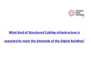 What kind of Structured Cabling infrastructure is
expected to meet the demands of the Digital Building?
 