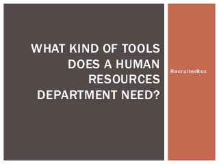 RecruiterBox
WHAT KIND OF TOOLS
DOES A HUMAN
RESOURCES
DEPARTMENT NEED?
 