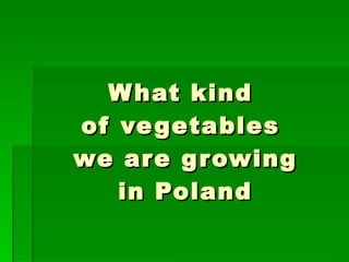 What kind  of vegetables  we are growing in Poland 