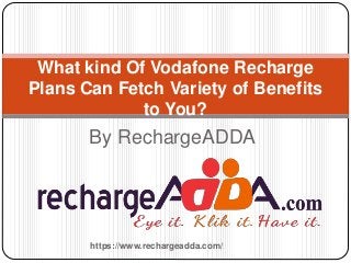 By RechargeADDA
What kind Of Vodafone Recharge
Plans Can Fetch Variety of Benefits
to You?
https://www.rechargeadda.com/
 