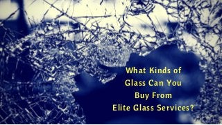 What Kinds of
Glass Can You
Buy From
Elite Glass Services?
 