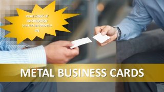 WHAT KINDS OF
INFORMATION
SHOULD BE PRINTED
ON
METAL BUSINESS CARDS
 