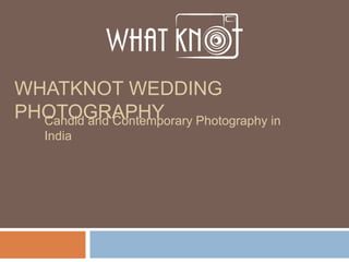 WHATKNOT WEDDING
PHOTOGRAPHYCandid and Contemporary Photography in
India
 