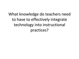 What knowledge do teachers need to have to effectively integrate technology into instructional practices? 