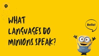 WHAT
LANGUAGES DO
MINIONS SPEAK?
Bello!
 