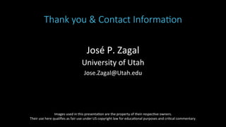 Thank you & Contact Informa@on
	
José	P.	Zagal	
University	of	Utah	
Jose.Zagal@Utah.edu	
Images	used	in	this	presenta>on	are	the	property	of	their	respec>ve	owners.		
Their	use	here	qualiﬁes	as	fair	use	under	US	copyright	law	for	educa>onal	purposes	and	cri>cal	commentary.	
 