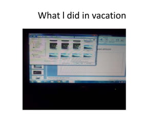 What l did in vacation
 