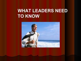 WHAT LEADERS NEED TO KNOW 