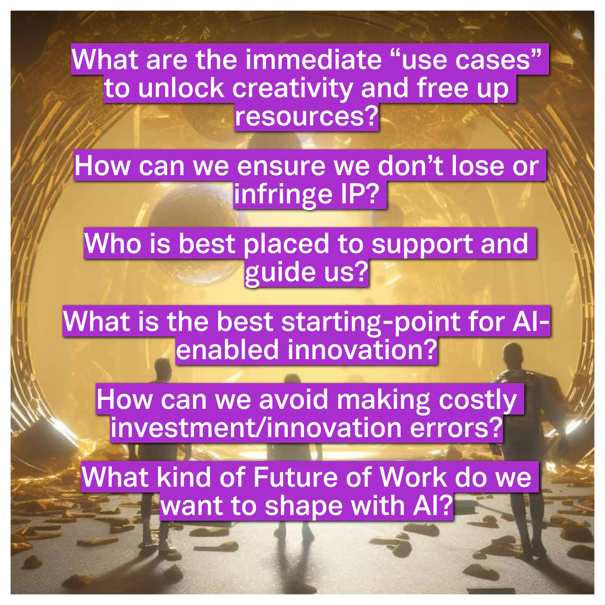 ©2005- Switch On Leadership www.switchonleadership.com
Leading with Generative AI
2
What are the immediate “use cases”
to unlock creativity and free up
resources?
How can we ensure we don’t lose or
infringe IP?
Who is best placed to support and
guide us?
What is the best starting-point for AI-
enabled innovation?
How can we avoid making costly
investment/innovation errors?
What kind of Future of Work do we
want to shape with AI?
 