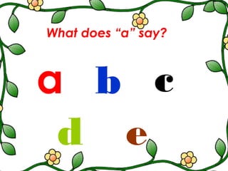 What does “a” say?
a b c
d e
 