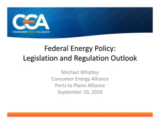 Federal Energy Policy:
Legislation and Regulation Outlook
            Michael Whatley
        Consumer Energy Alliance
         Ports to Plains Alliance
         Ports to Plains Alliance
          September 10, 2010
 