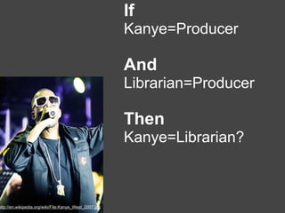 If
                                                        Kanye=Producer

                                               ...