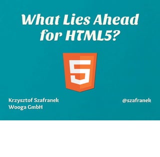 What Lies Ahead
     for HTML5?



Krzysztof Szafranek   @szafranek
Wooga GmbH
 