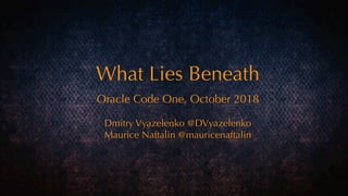 Oracle Code One, October 2018
Dmitry Vyazelenko @DVyazelenko
Maurice Naftalin @mauricenaftalin
What Lies Beneath
 