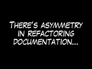 There’s asymmetry
in refactoring
documentation…
 