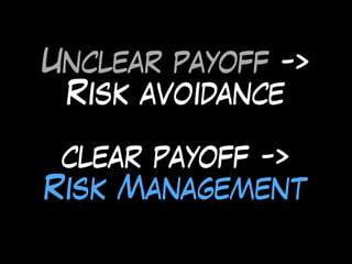 Unclear payoff ->
Risk avoidance
clear payoff ->
Risk Management
 