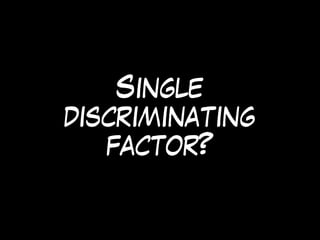 Single
discriminating
factor?
 