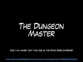 The Dungeon
Master
https://medium.com/@ziobrando/the-rise-and-fall-of-the-dungeon-master-c2d511eed12f#.rtbyh8uid
(yes I am aware that this one is the Star Wars emperor)
 