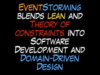 EventStorming
blends lean and
Theory of
constraints into
Software
Development and
Domain-Driven
Design
 