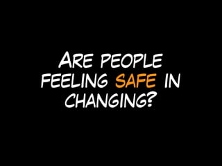 Are people
feeling safe in
changing?
 