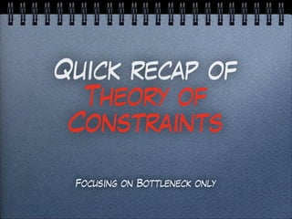 Quick recap of
Theory of
Constraints
Focusing on Bottleneck only
 