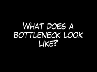 What does a
bottleneck look
like?
 