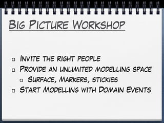 Big Picture Workshop
Invite the right people
Provide an unlimited modelling space
Surface, Markers, stickies
Start Modelling with Domain Events
 