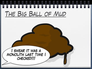 The Big Ball of Mud
I swear it was a
monolith last time I
checked!!!
 