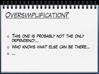 Oversimplification?
This one is probably not the only
dependency…
Who knows what else can be there…
…
 
